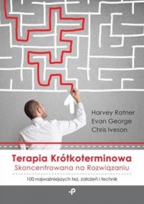 Terapia krótkoterminowa skoncentrowana na rozwiązaniu 100 najważniejszych tez, założeń i technik - Harvey Ratner, Evan George, Chris Iveson